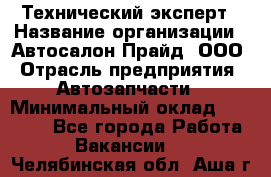 Технический эксперт › Название организации ­ Автосалон Прайд, ООО › Отрасль предприятия ­ Автозапчасти › Минимальный оклад ­ 15 000 - Все города Работа » Вакансии   . Челябинская обл.,Аша г.